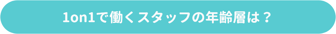 1on1で働くスタッフの年齢層は？