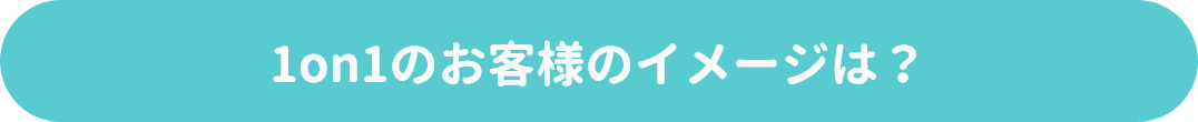 1on1のお客様のイメージは？