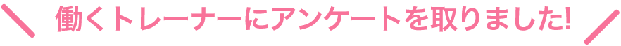 働くトレーナーにアンケートを取りました!